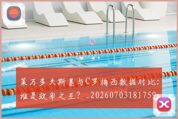 莱万多夫斯基与C罗梅西数据对比:谁是效率之王?_20260703181759