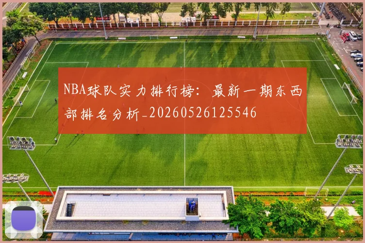NBA球队实力排行榜:最新一期东西部排名分析_20260526125546