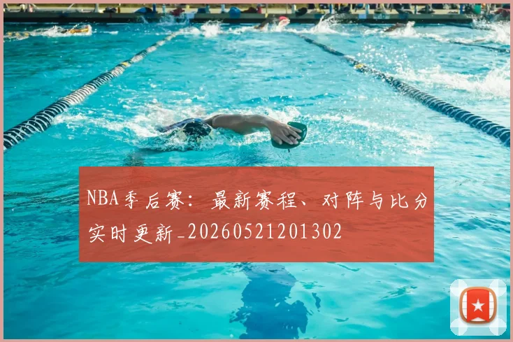 NBA季后赛:最新赛程、对阵与比分实时更新_20260521201302