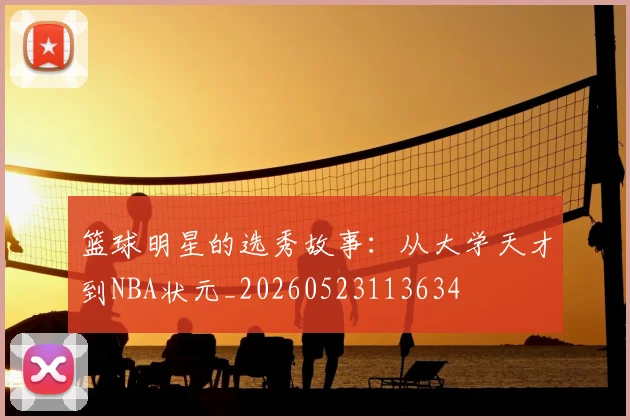 篮球明星的选秀故事:从大学天才到NBA状元_20260523113634