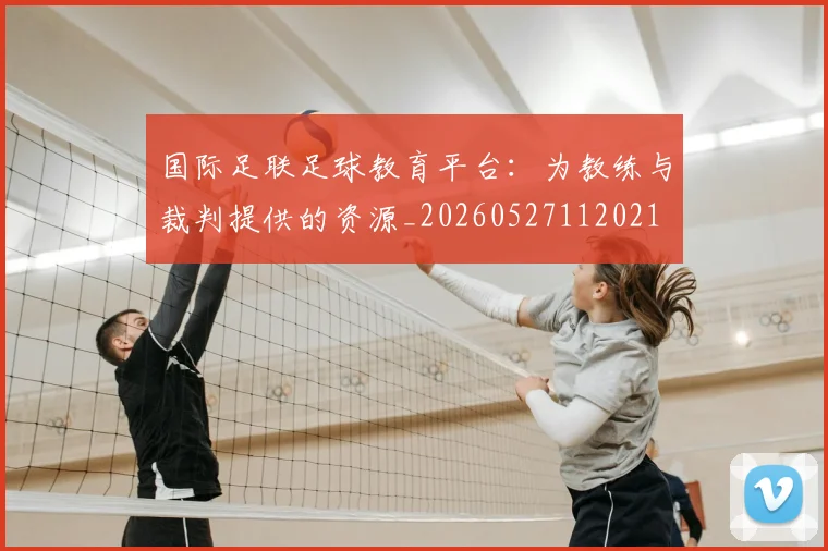 国际足联足球教育平台:为教练与裁判提供的资源_20260527112021