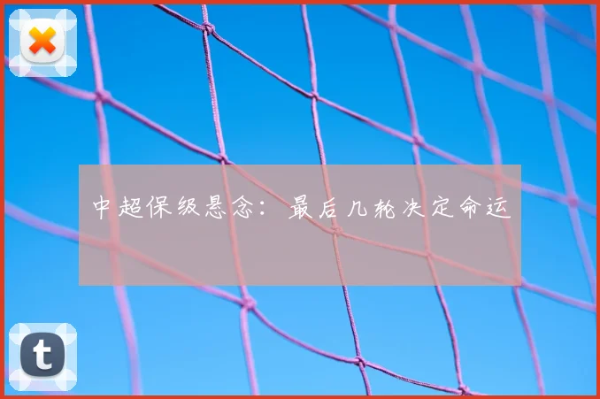 中超保级悬念:最后几轮决定命运