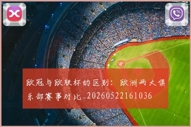 欧冠与欧联杯的区别:欧洲两大俱乐部赛事对比_20260522161036