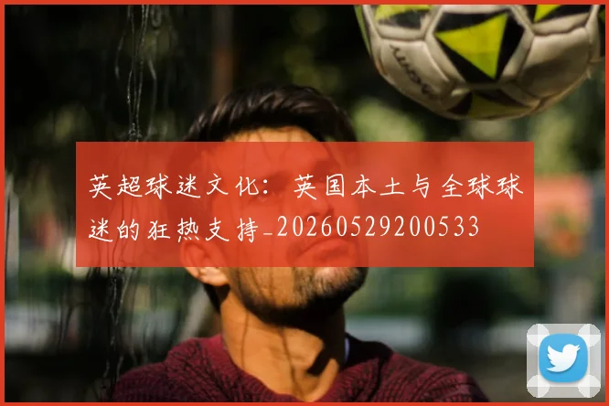 英超球迷文化:英国本土与全球球迷的狂热支持_20260529200533