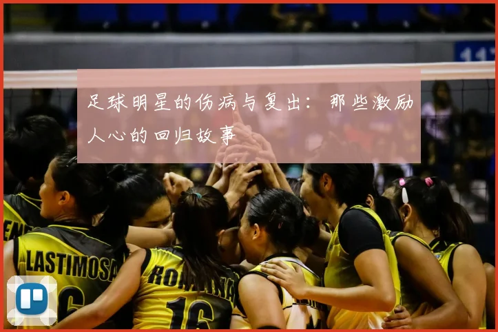 足球明星的伤病与复出:那些激励人心的回归故事