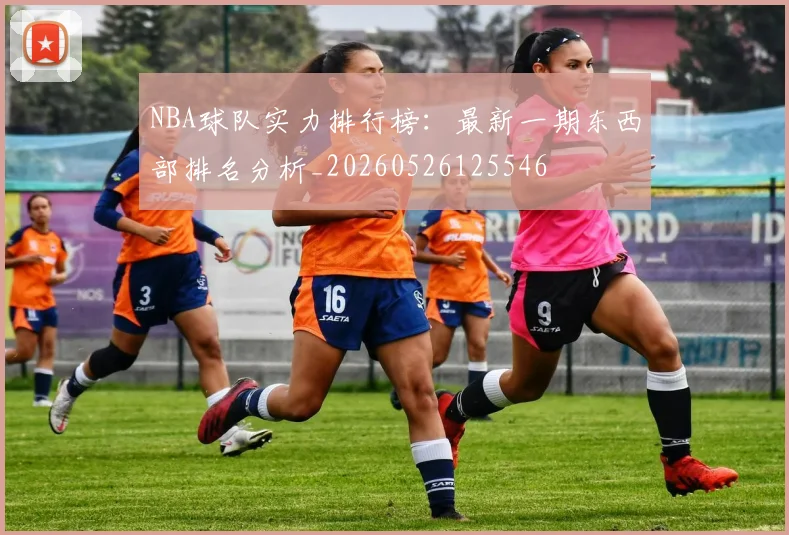 NBA球队实力排行榜:最新一期东西部排名分析_20260526125546