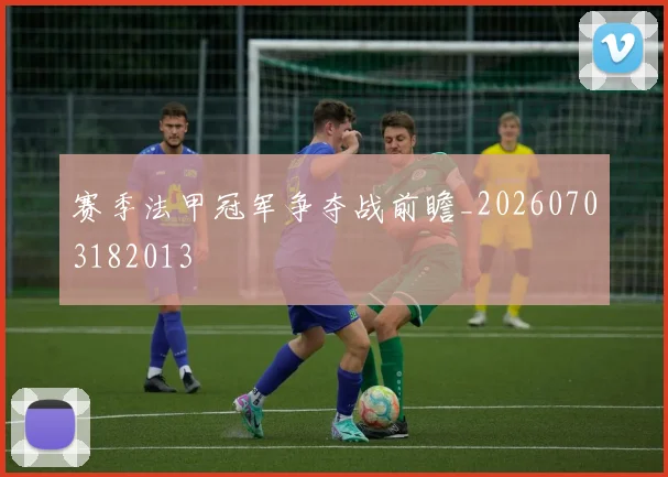 赛季法甲冠军争夺战前瞻_20260703182013