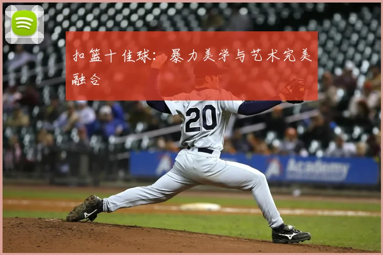 扣篮十佳球：暴力美学与艺术完美融合