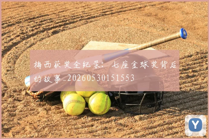 梅西获奖全纪录:七座金球奖背后的故事_20260530151553